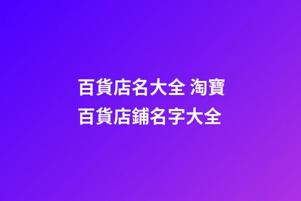 百貨店名大全 淘寶百貨店鋪名字大全